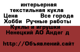 интерьерная текстильная кукла › Цена ­ 2 500 - Все города Хобби. Ручные работы » Куклы и игрушки   . Ненецкий АО,Андег д.